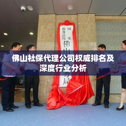 佛山社保代理公司权威排名及深度行业分析