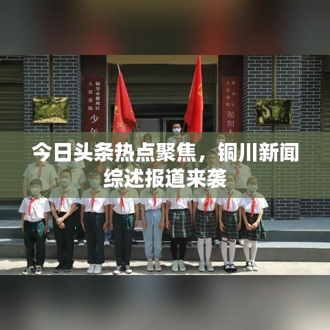 今日头条热点聚焦,铜川新闻综述报道来袭