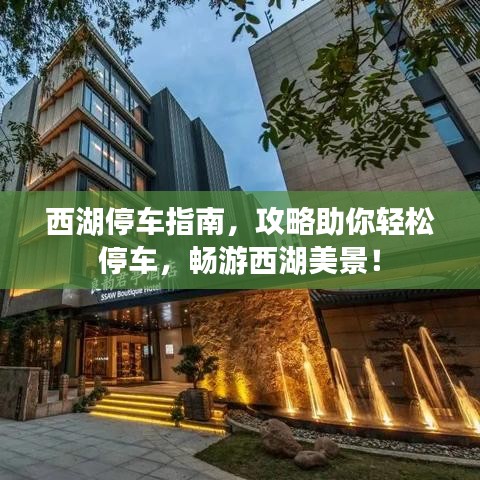 西湖停车指南，攻略助你轻松停车，畅游西湖美景！