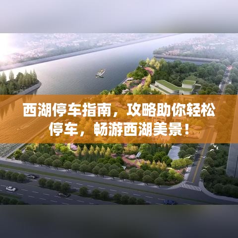 西湖停车指南,攻略助你轻松停车,畅游西湖美景!