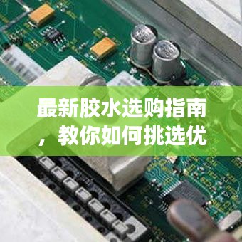 最新胶水选购指南，教你如何挑选优质胶水