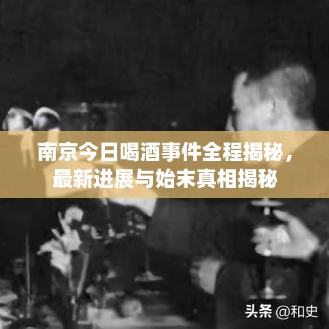 南京今日喝酒事件全程揭秘,最新进展与始末真相揭秘