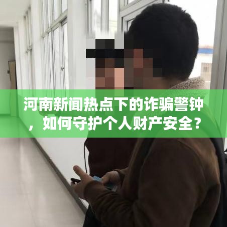 河南新闻热点下的诈骗警钟，如何守护个人财产安全？